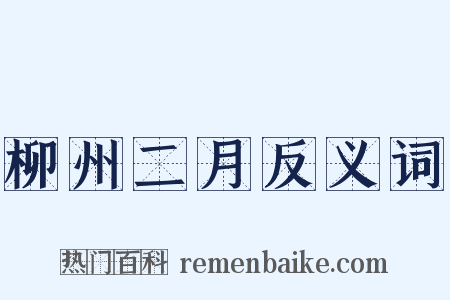 柳州二月反义词是什么意思的图片